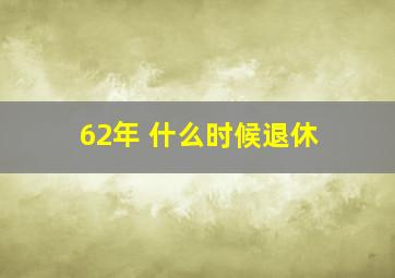 62年 什么时候退休